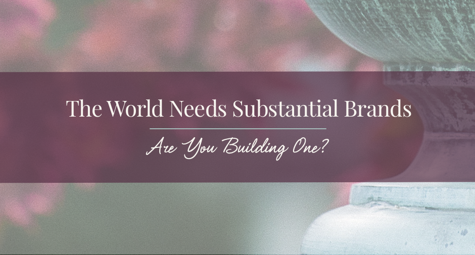 The world needs substantial brands.