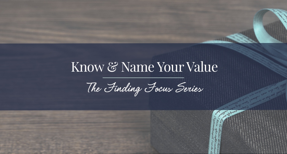 Finding Focus in Your Business Means Knowing & Naming Your Value